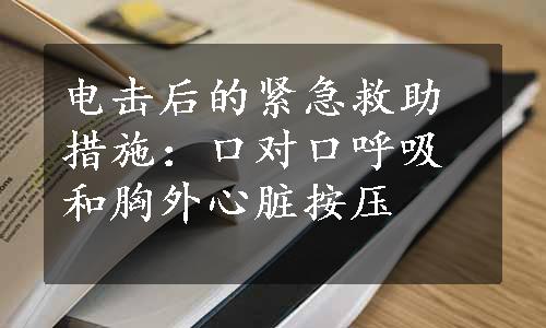 电击后的紧急救助措施：口对口呼吸和胸外心脏按压