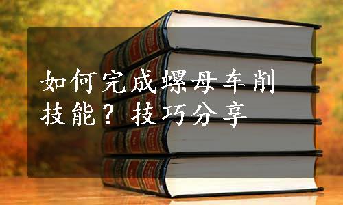 如何完成螺母车削技能？技巧分享