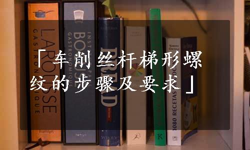 「车削丝杆梯形螺纹的步骤及要求」