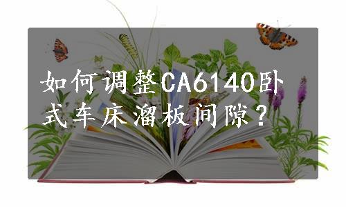 如何调整CA6140卧式车床溜板间隙？