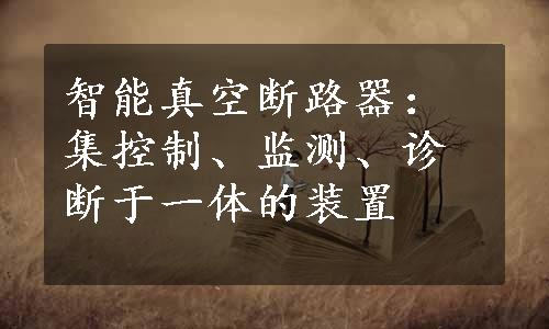 智能真空断路器：集控制、监测、诊断于一体的装置