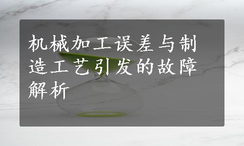 机械加工误差与制造工艺引发的故障解析