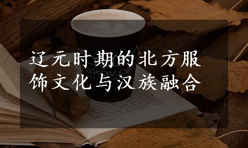 辽元时期的北方服饰文化与汉族融合