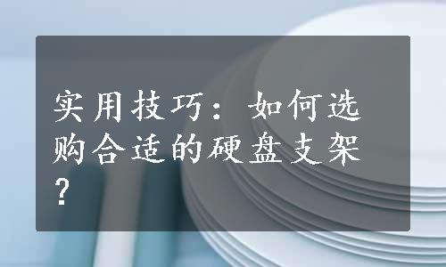 实用技巧：如何选购合适的硬盘支架？