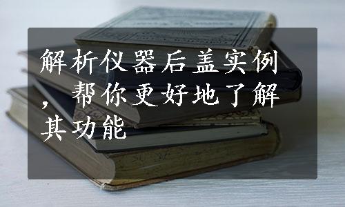 解析仪器后盖实例，帮你更好地了解其功能