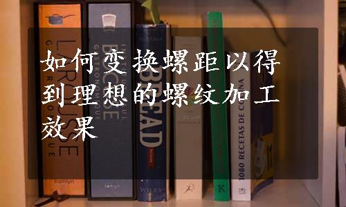 如何变换螺距以得到理想的螺纹加工效果