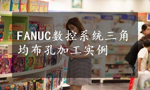 FANUC数控系统三角均布孔加工实例