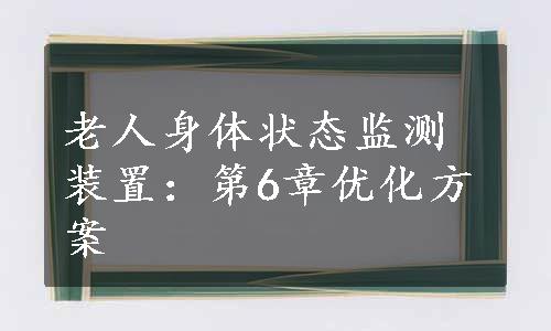 老人身体状态监测装置：第6章优化方案