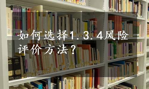 如何选择1.3.4风险评价方法？