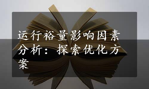 运行裕量影响因素分析：探索优化方案