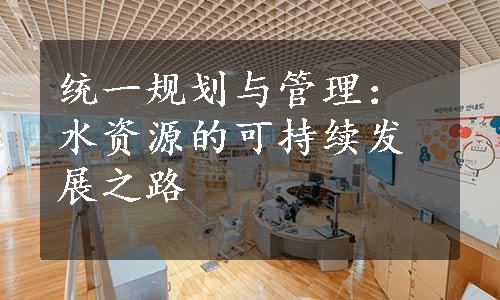 统一规划与管理：水资源的可持续发展之路