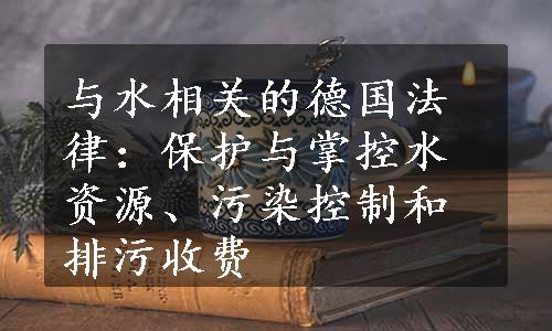 与水相关的德国法律：保护与掌控水资源、污染控制和排污收费