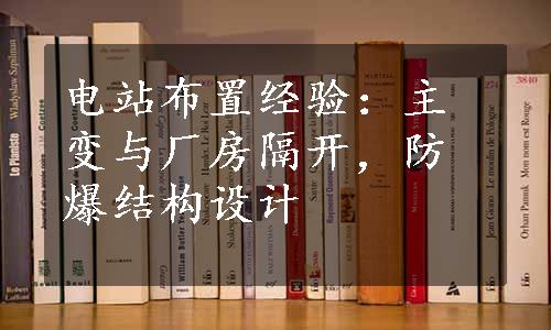 电站布置经验：主变与厂房隔开，防爆结构设计