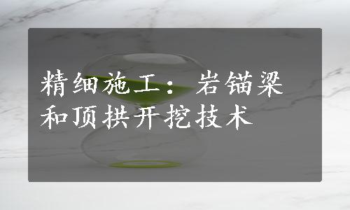 精细施工：岩锚梁和顶拱开挖技术