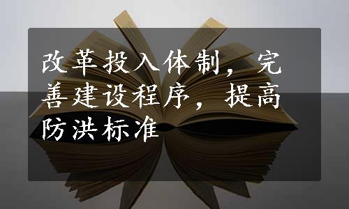 改革投入体制，完善建设程序，提高防洪标准