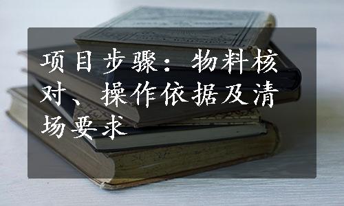 项目步骤：物料核对、操作依据及清场要求