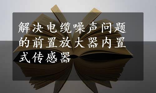 解决电缆噪声问题的前置放大器内置式传感器