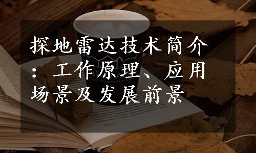 探地雷达技术简介：工作原理、应用场景及发展前景