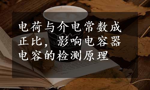 电荷与介电常数成正比，影响电容器电容的检测原理