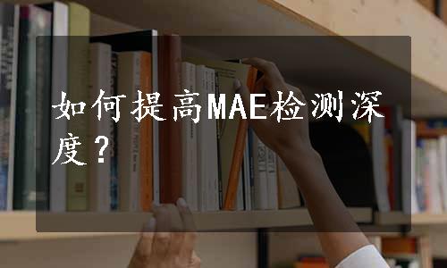 如何提高MAE检测深度？