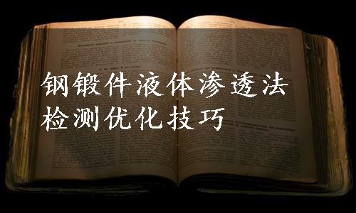 钢锻件液体渗透法检测优化技巧