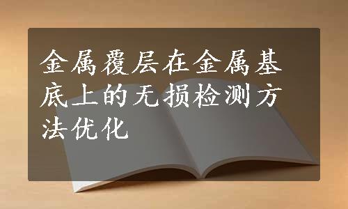 金属覆层在金属基底上的无损检测方法优化