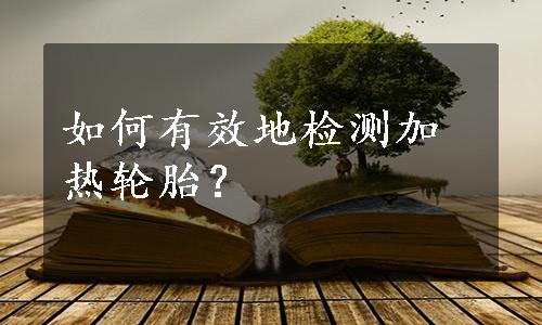 如何有效地检测加热轮胎？