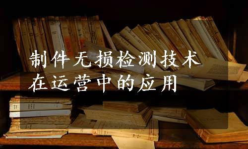 制件无损检测技术在运营中的应用