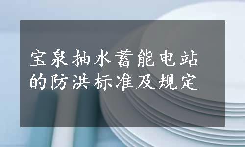 宝泉抽水蓄能电站的防洪标准及规定