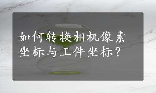 如何转换相机像素坐标与工件坐标？