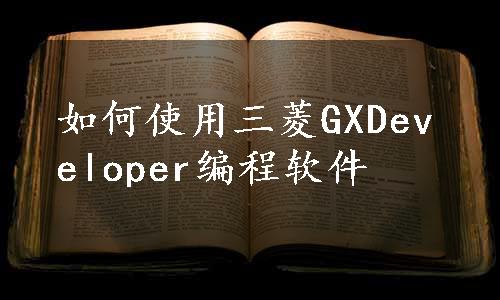 如何使用三菱GXDeveloper编程软件