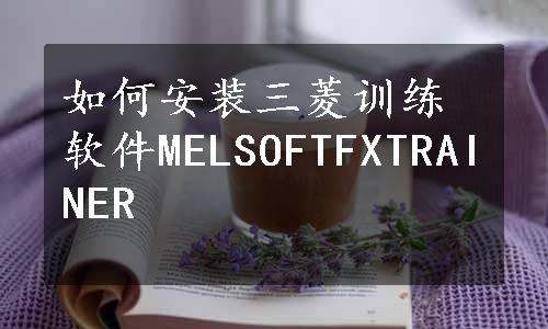 如何安装三菱训练软件MELSOFTFXTRAINER