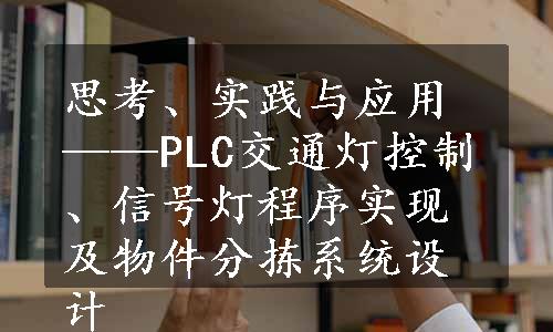 思考、实践与应用——PLC交通灯控制、信号灯程序实现及物件分拣系统设计