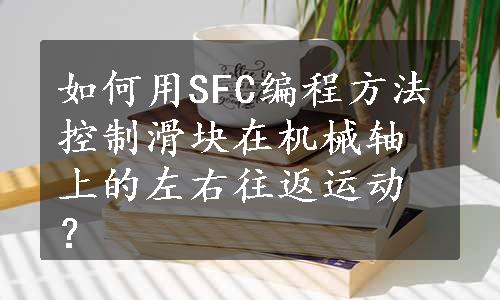 如何用SFC编程方法控制滑块在机械轴上的左右往返运动？