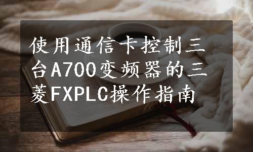 使用通信卡控制三台A700变频器的三菱FXPLC操作指南