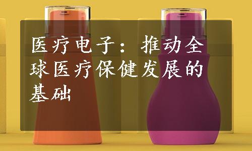 医疗电子：推动全球医疗保健发展的基础