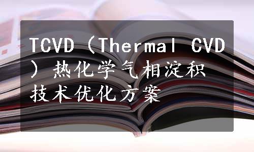 TCVD（Thermal CVD）热化学气相淀积技术优化方案