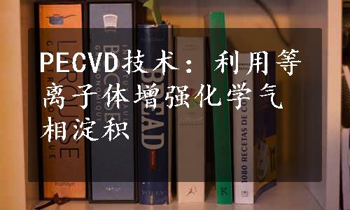 PECVD技术：利用等离子体增强化学气相淀积