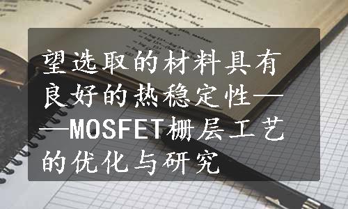 望选取的材料具有良好的热稳定性——MOSFET栅层工艺的优化与研究