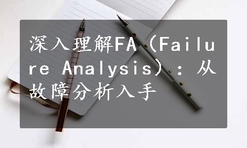 深入理解FA（Failure Analysis）：从故障分析入手