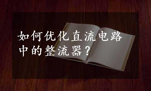 如何优化直流电路中的整流器？