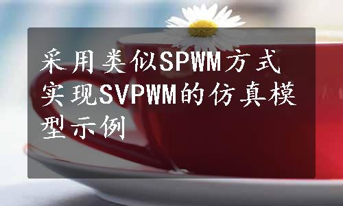 采用类似SPWM方式实现SVPWM的仿真模型示例