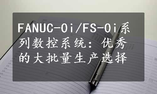 FANUC-0i/FS-0i系列数控系统：优秀的大批量生产选择
