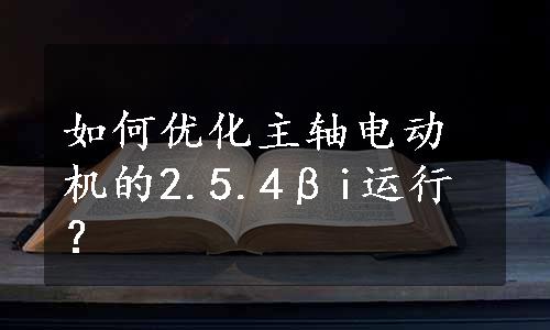 如何优化主轴电动机的2.5.4βi运行？