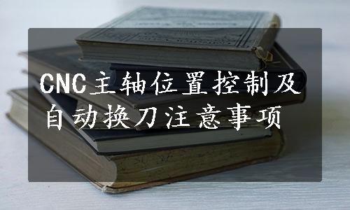 CNC主轴位置控制及自动换刀注意事项