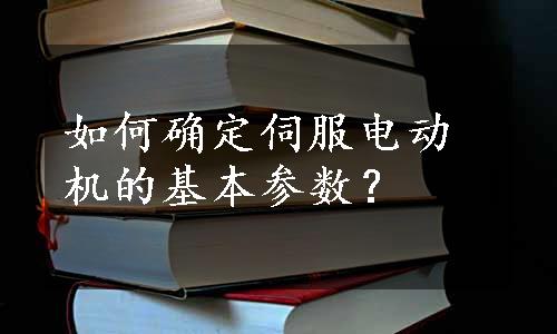 如何确定伺服电动机的基本参数？