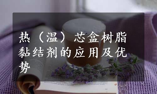 热（温）芯盒树脂黏结剂的应用及优势