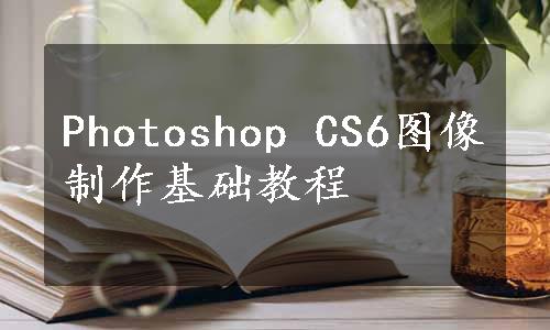 Photoshop CS6图像制作基础教程