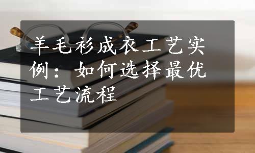 羊毛衫成衣工艺实例：如何选择最优工艺流程