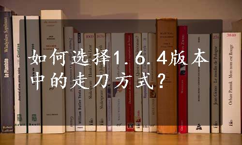 如何选择1.6.4版本中的走刀方式？